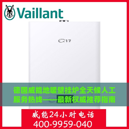 德国威能地暖壁挂炉全天候人工服务热线——最新权威推荐指南