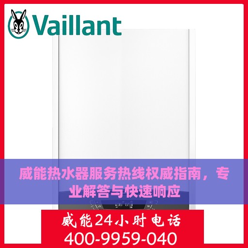 威能热水器服务热线权威指南，专业解答与快速响应