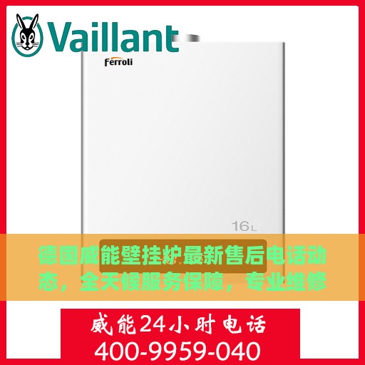 德国威能壁挂炉最新售后电话动态，全天候服务保障，专业维修支持24小时在线