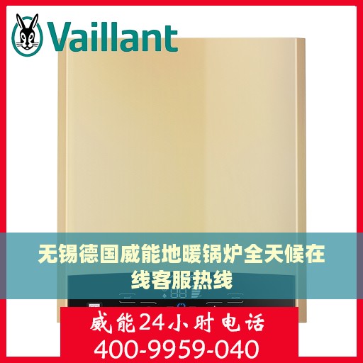 无锡德国威能地暖锅炉全天候在线客服热线