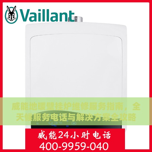 威能地暖壁挂炉维修服务指南，全天候服务电话与解决方案全攻略