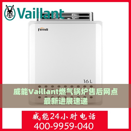 威能Vaillant燃气锅炉售后网点最新进展速递