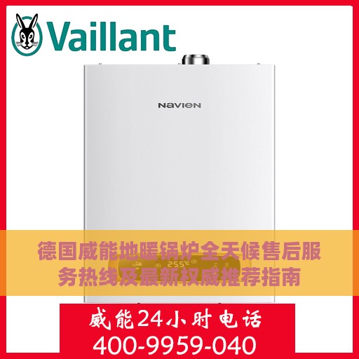 德国威能地暖锅炉全天候售后服务热线及最新权威推荐指南