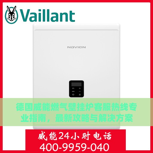 德国威能燃气壁挂炉客服热线专业指南，最新攻略与解决方案