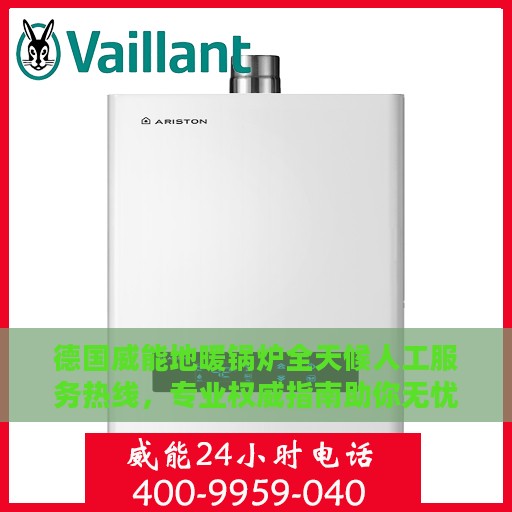 德国威能地暖锅炉全天候人工服务热线，专业权威指南助你无忧解疑答惑