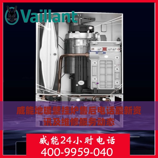 威能地暖壁挂炉售后电话最新资讯及维修服务动态