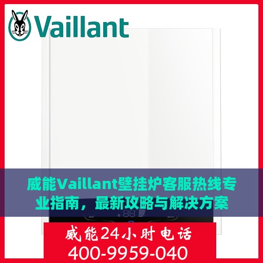 威能Vaillant壁挂炉客服热线专业指南，最新攻略与解决方案