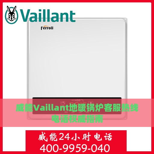威能Vaillant地暖锅炉客服热线电话权威指南