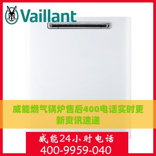 威能燃气锅炉售后400电话实时更新资讯速递