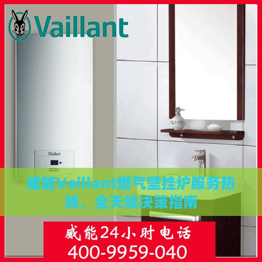 威能Vaillant燃气壁挂炉服务热线，全天候决策指南