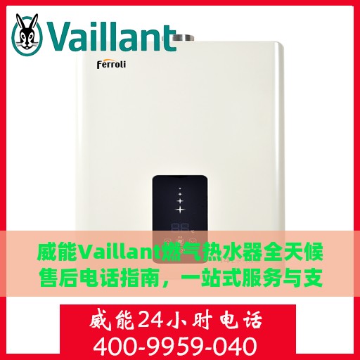 威能Vaillant燃气热水器全天候售后电话指南，一站式服务与支持全攻略