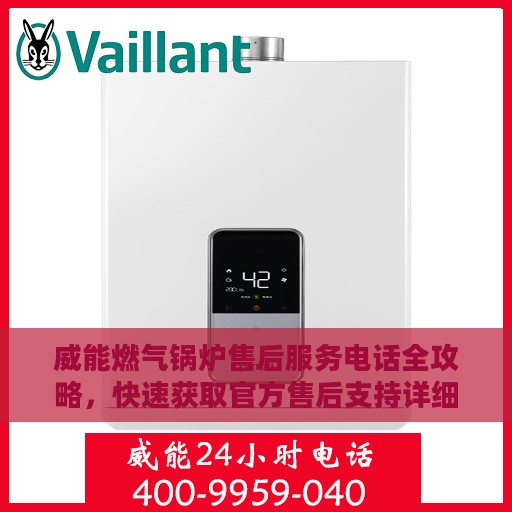 威能燃气锅炉售后服务电话全攻略，快速获取官方售后支持详细指南