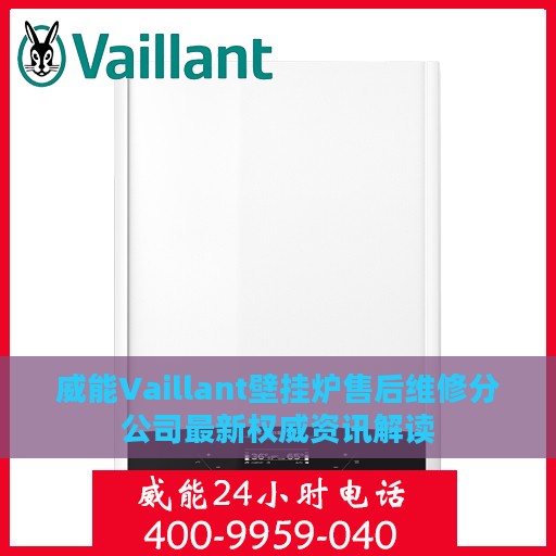 威能Vaillant壁挂炉售后维修分公司最新权威资讯解读