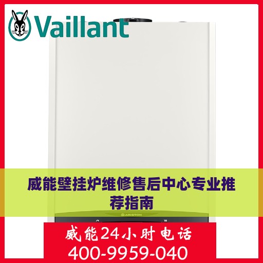威能壁挂炉维修售后中心专业推荐指南