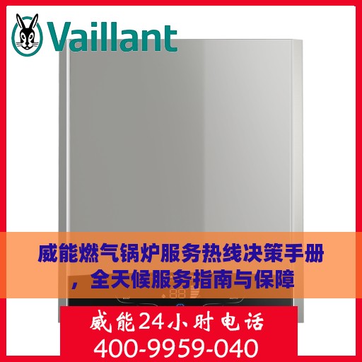 威能燃气锅炉服务热线决策手册，全天候服务指南与保障