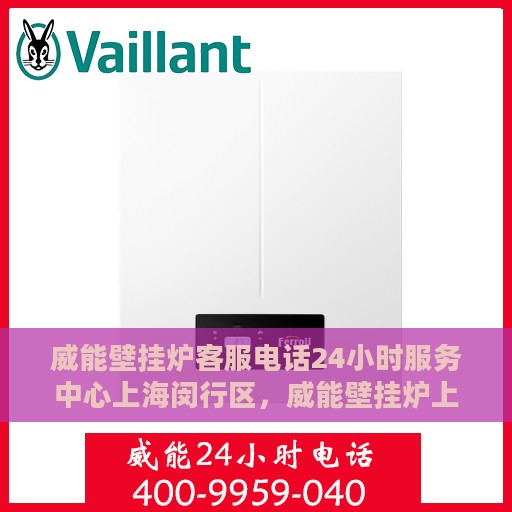 威能壁挂炉客服电话24小时服务中心上海闵行区，威能壁挂炉上海闵行区24小时客服热线服务中心