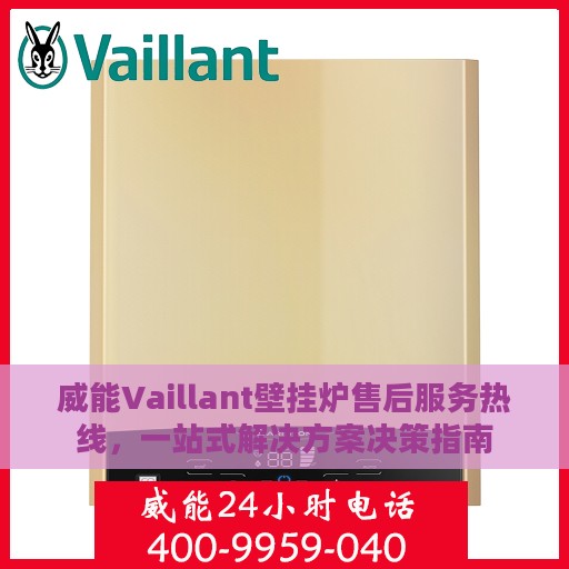 威能Vaillant壁挂炉售后服务热线，一站式解决方案决策指南
