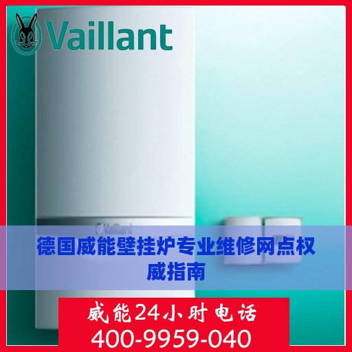 德国威能壁挂炉专业维修网点权威指南