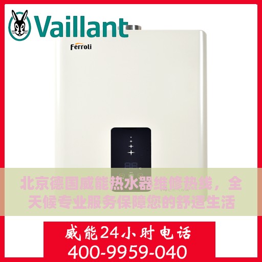 北京德国威能热水器维修热线，全天候专业服务保障您的舒适生活