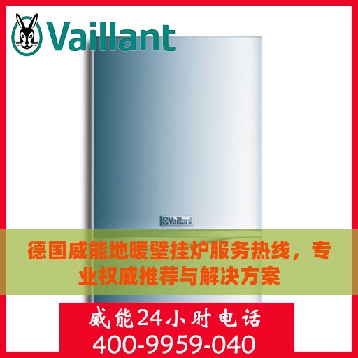 德国威能地暖壁挂炉服务热线，专业权威推荐与解决方案