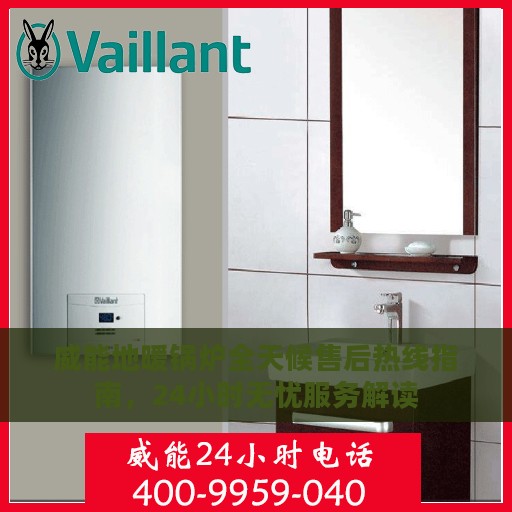 威能地暖锅炉全天候售后热线指南，24小时无忧服务解读