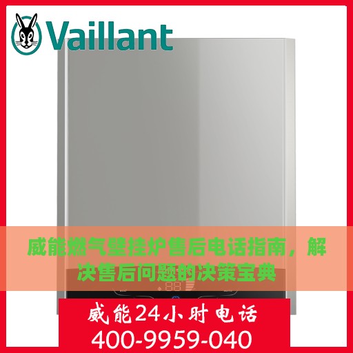 威能燃气壁挂炉售后电话指南，解决售后问题的决策宝典