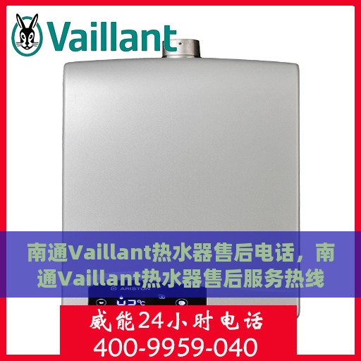 南通Vaillant热水器售后电话，南通Vaillant热水器售后服务热线及电话全解析