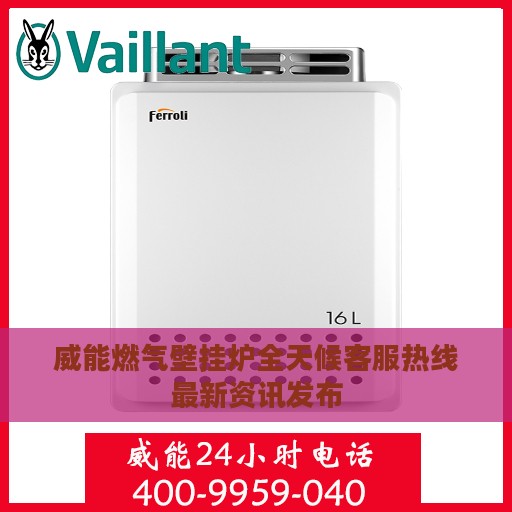 威能燃气壁挂炉全天候客服热线最新资讯发布