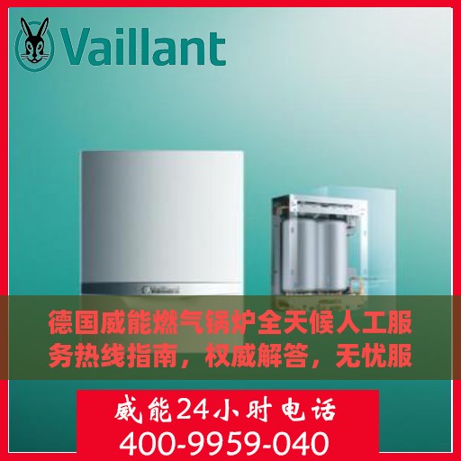 德国威能燃气锅炉全天候人工服务热线指南，权威解答，无忧服务体验