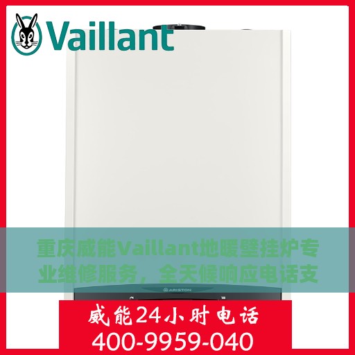 重庆威能Vaillant地暖壁挂炉专业维修服务，全天候响应电话支持