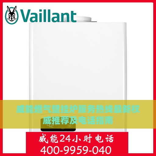 威能燃气壁挂炉服务热线最新权威推荐及电话指南