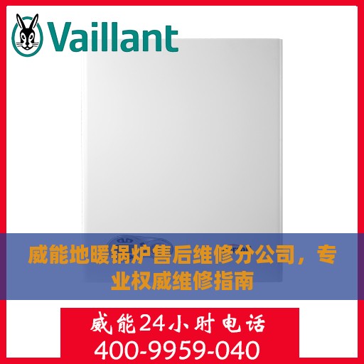 威能地暖锅炉售后维修分公司，专业权威维修指南