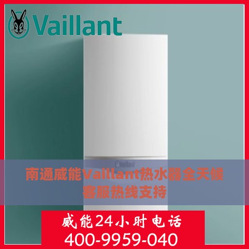 南通威能Vaillant热水器全天候客服热线支持