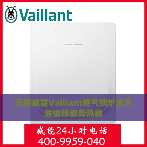 无锡威能Vaillant燃气锅炉全天候维修服务热线
