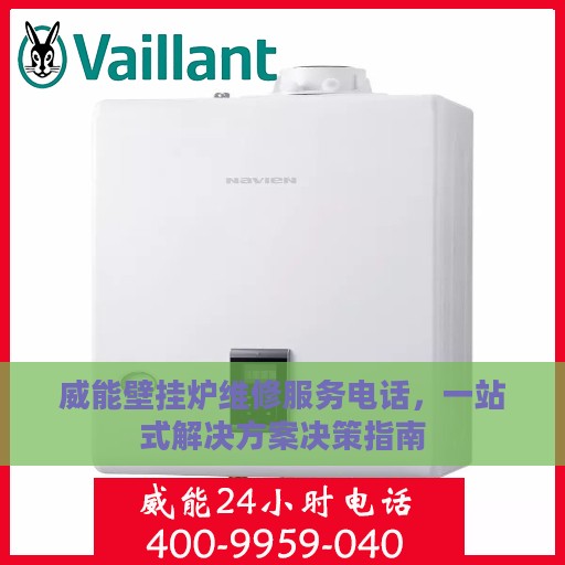 威能壁挂炉维修服务电话，一站式解决方案决策指南