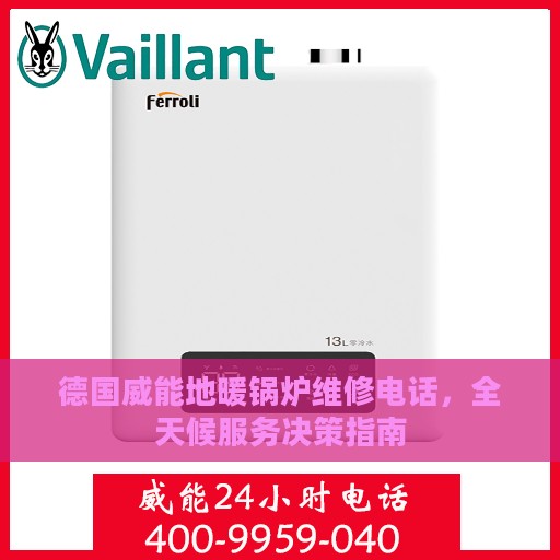 德国威能地暖锅炉维修电话，全天候服务决策指南
