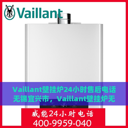 Vaillant壁挂炉24小时售后电话无锡宜兴市，Vaillant壁挂炉无锡宜兴市24小时专业售后服务热线