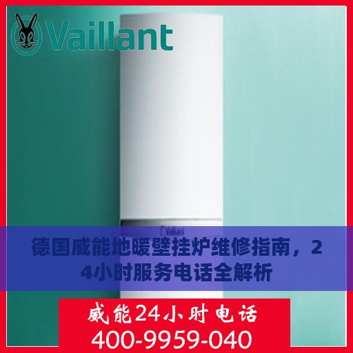 德国威能地暖壁挂炉维修指南，24小时服务电话全解析