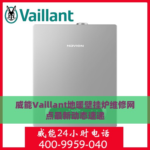 威能Vaillant地暖壁挂炉维修网点最新动态速递