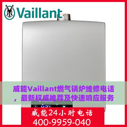 威能Vaillant燃气锅炉维修电话，最新权威推荐及快速响应服务