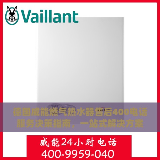德国威能燃气热水器售后400电话服务决策指南，一站式解决方案与贴心服务体验