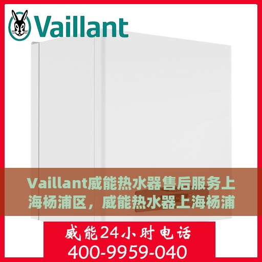 Vaillant威能热水器售后服务上海杨浦区，威能热水器上海杨浦区售后服务详解