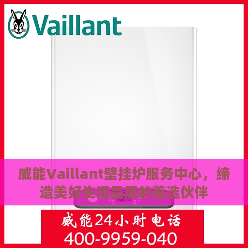 威能Vaillant壁挂炉服务中心，缔造美好生活品质的首选伙伴