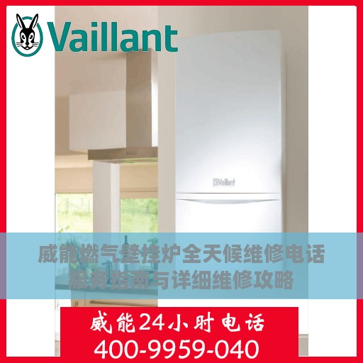 威能燃气壁挂炉全天候维修电话服务指南与详细维修攻略