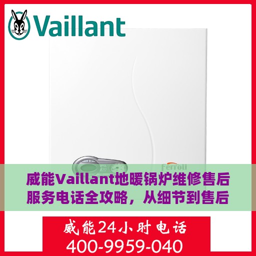 威能Vaillant地暖锅炉维修售后服务电话全攻略，从细节到售后，一站式解决方案