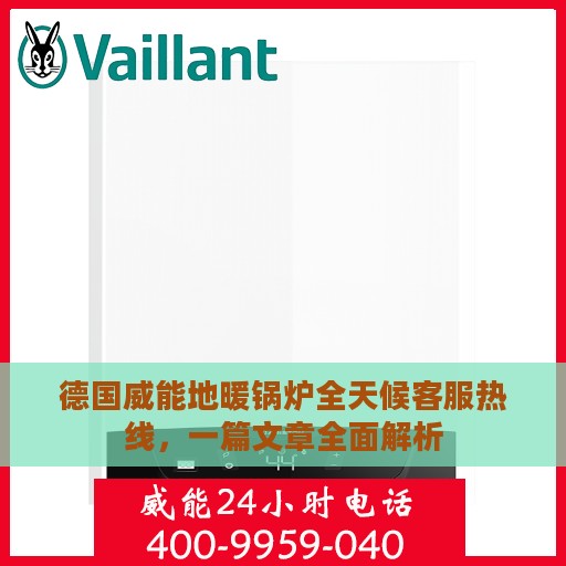 德国威能地暖锅炉全天候客服热线，一篇文章全面解析