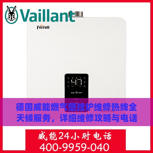 德国威能燃气壁挂炉维修热线全天候服务，详细维修攻略与电话指南