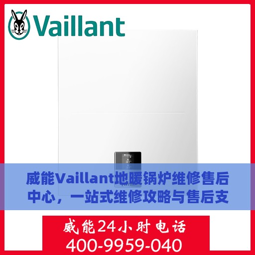 威能Vaillant地暖锅炉维修售后中心，一站式维修攻略与售后支持