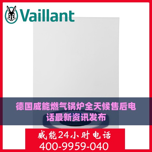 德国威能燃气锅炉全天候售后电话最新资讯发布