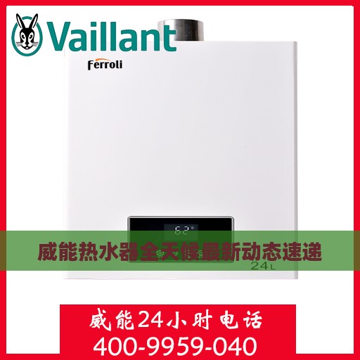 威能热水器全天候最新动态速递